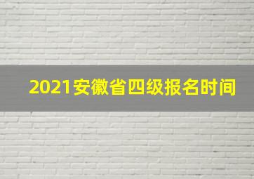 2021安徽省四级报名时间