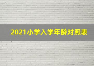 2021小学入学年龄对照表