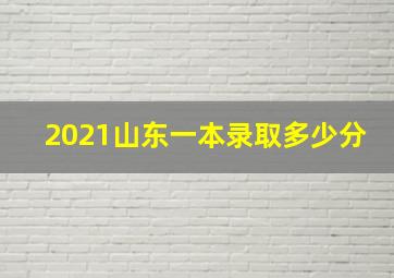 2021山东一本录取多少分