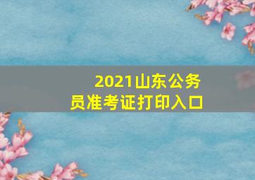 2021山东公务员准考证打印入口