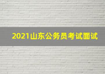 2021山东公务员考试面试