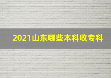 2021山东哪些本科收专科