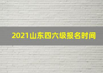 2021山东四六级报名时间