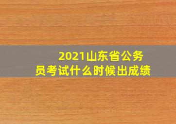 2021山东省公务员考试什么时候出成绩