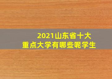 2021山东省十大重点大学有哪些呢学生