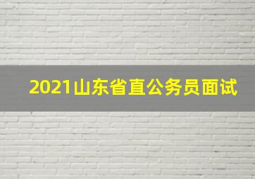 2021山东省直公务员面试