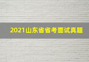 2021山东省省考面试真题