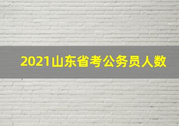 2021山东省考公务员人数