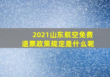 2021山东航空免费退票政策规定是什么呢