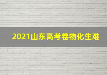 2021山东高考卷物化生难