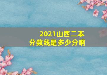 2021山西二本分数线是多少分啊