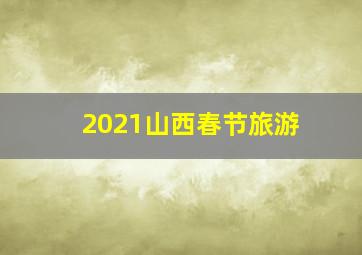 2021山西春节旅游