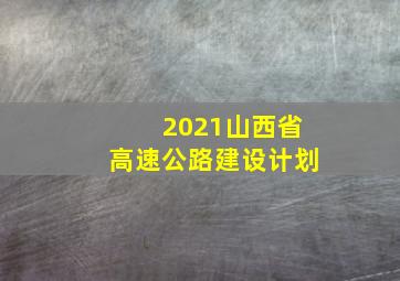 2021山西省高速公路建设计划