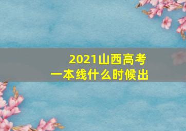 2021山西高考一本线什么时候出