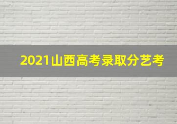 2021山西高考录取分艺考