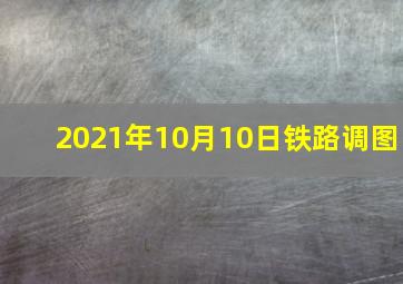 2021年10月10日铁路调图