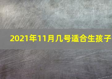 2021年11月几号适合生孩子