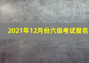 2021年12月份六级考试报名