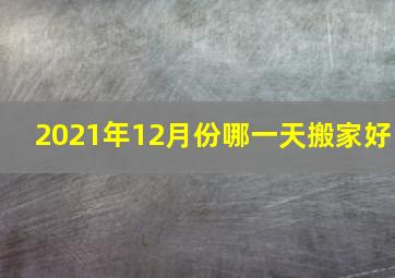 2021年12月份哪一天搬家好