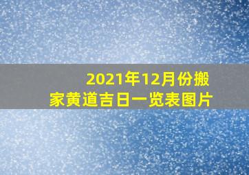 2021年12月份搬家黄道吉日一览表图片