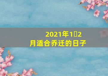 2021年1ー2月适合乔迁的日子