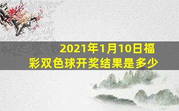 2021年1月10日福彩双色球开奖结果是多少