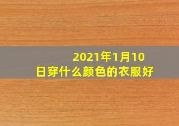 2021年1月10日穿什么颜色的衣服好