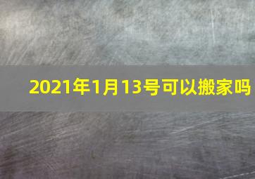 2021年1月13号可以搬家吗