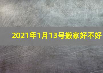 2021年1月13号搬家好不好