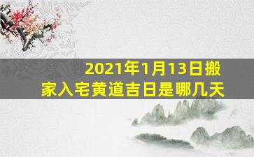 2021年1月13日搬家入宅黄道吉日是哪几天