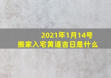 2021年1月14号搬家入宅黄道吉日是什么