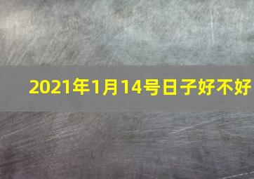 2021年1月14号日子好不好