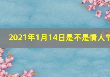 2021年1月14日是不是情人节