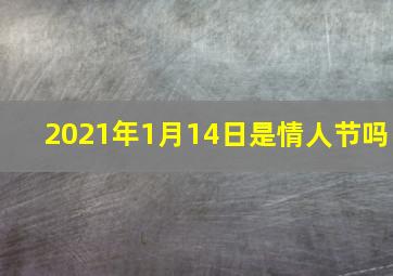 2021年1月14日是情人节吗