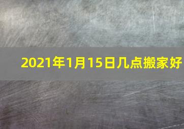 2021年1月15日几点搬家好