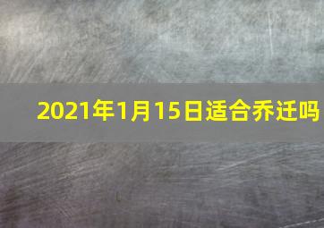 2021年1月15日适合乔迁吗