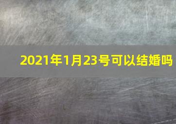 2021年1月23号可以结婚吗