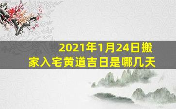 2021年1月24日搬家入宅黄道吉日是哪几天