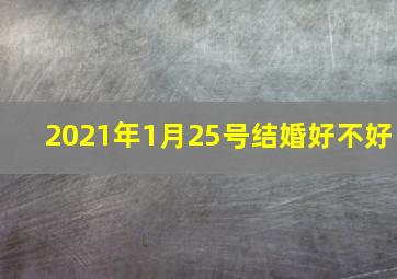 2021年1月25号结婚好不好