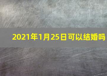 2021年1月25日可以结婚吗