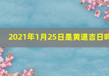 2021年1月25日是黄道吉日吗