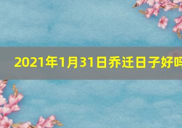 2021年1月31日乔迁日子好吗