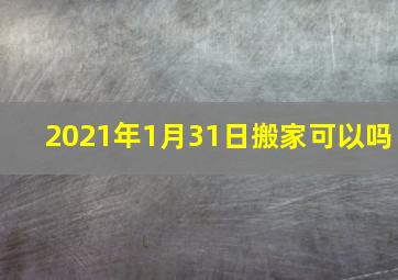 2021年1月31日搬家可以吗