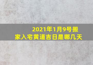 2021年1月9号搬家入宅黄道吉日是哪几天