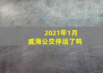 2021年1月威海公交停运了吗