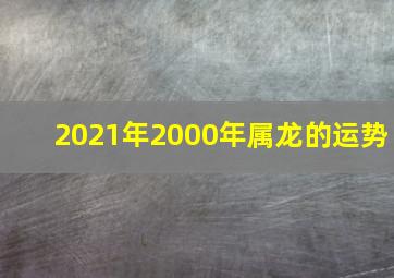 2021年2000年属龙的运势