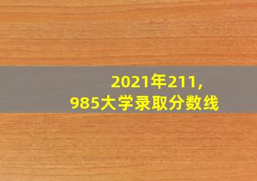 2021年211,985大学录取分数线