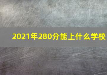 2021年280分能上什么学校