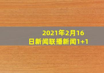 2021年2月16日新闻联播新闻1+1