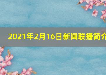 2021年2月16日新闻联播简介